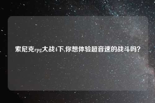 索尼克rpg大战4下,你想体验超音速的战斗吗？