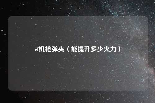 cf机枪弹夹（能提升多少火力）