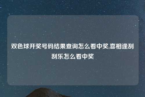 双色球开奖号码结果查询怎么看中奖,喜相逢刮刮乐怎么看中奖