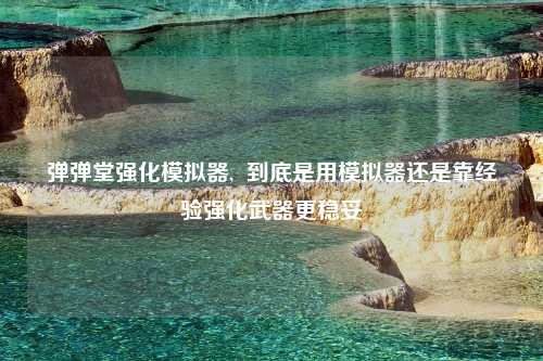 弹弹堂强化模拟器,  到底是用模拟器还是靠经验强化武器更稳妥