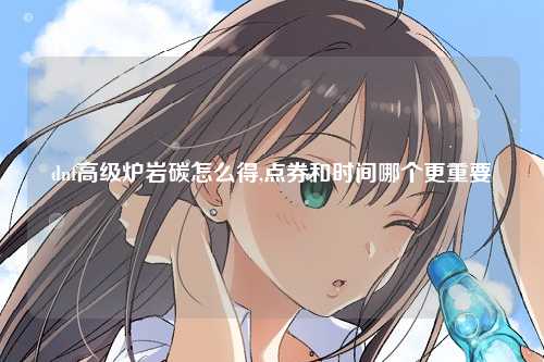 dnf高级炉岩碳怎么得,点券和时间哪个更重要