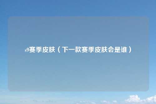 s9赛季皮肤（下一款赛季皮肤会是谁）