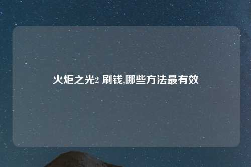 火炬之光2 刷钱,哪些方法最有效