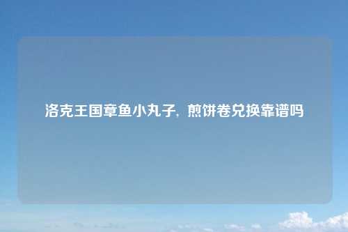 洛克王国章鱼小丸子,  煎饼卷兑换靠谱吗