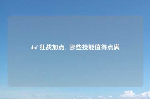 dnf 狂战加点,  哪些技能值得点满