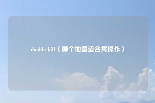 double kill（哪个地图适合秀操作）