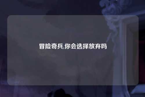 冒险奇兵,你会选择放弃吗