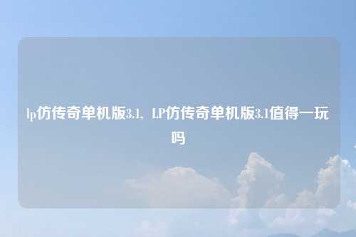 lp仿传奇单机版3.1,  LP仿传奇单机版3.1值得一玩吗