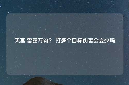 天宫 雷霆万钧？ 打多个目标伤害会变少吗