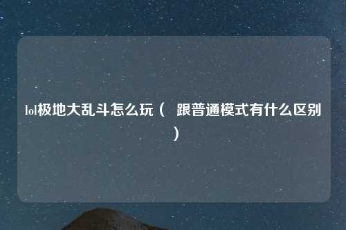 lol极地大乱斗怎么玩（  跟普通模式有什么区别）