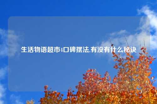 生活物语超市4口碑摆法,有没有什么秘诀