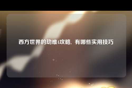 西方世界的劫难4攻略,  有哪些实用技巧
