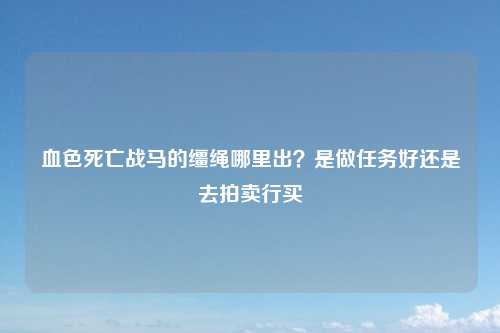 血色死亡战马的缰绳哪里出？是做任务好还是去拍卖行买