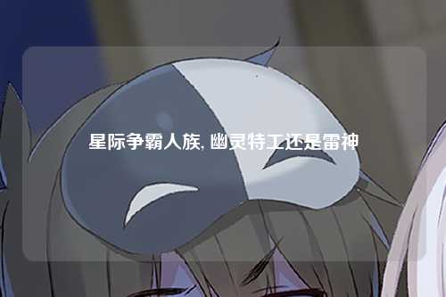 星际争霸人族, 幽灵特工还是雷神