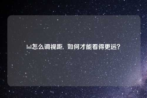 lol怎么调视距,  如何才能看得更远？