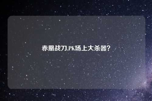 赤凰战刀,PK场上大杀器？