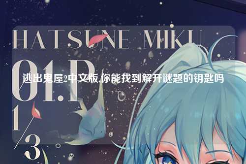 逃出鬼屋2中文版,你能找到解开谜题的钥匙吗