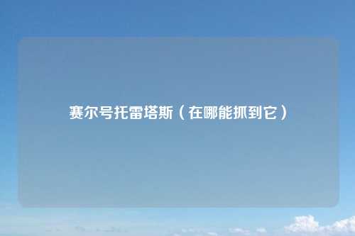 赛尔号托雷塔斯（在哪能抓到它）