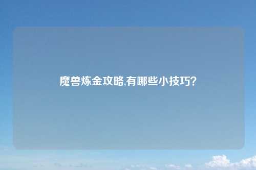魔兽炼金攻略,有哪些小技巧？