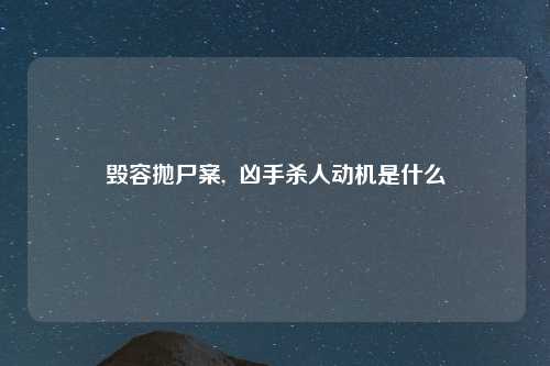 毁容抛尸案,  凶手杀人动机是什么