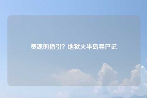 灵魂的指引？地狱火半岛寻尸记