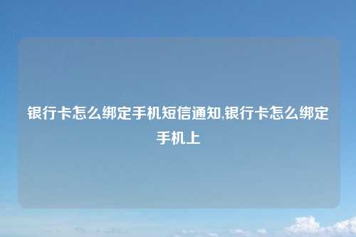 银行卡怎么绑定手机短信通知,银行卡怎么绑定手机上