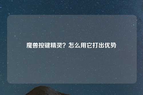 魔兽按键精灵？怎么用它打出优势