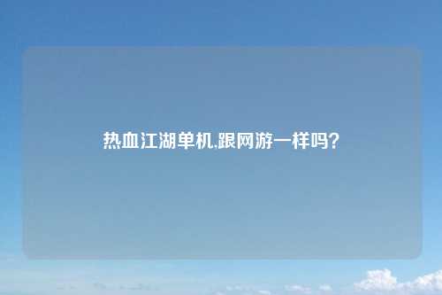 热血江湖单机,跟网游一样吗？