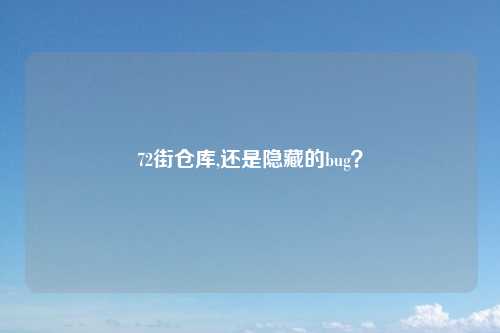 72街仓库,还是隐藏的bug？