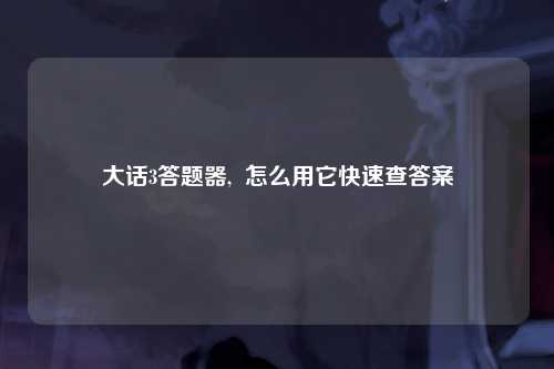 大话3答题器,  怎么用它快速查答案