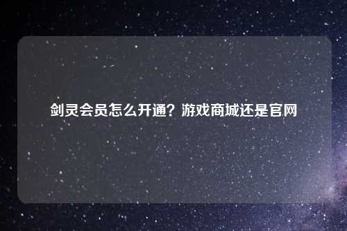 剑灵会员怎么开通？游戏商城还是官网