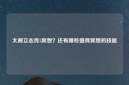 太阁立志传5冥想？还有哪些值得冥想的技能