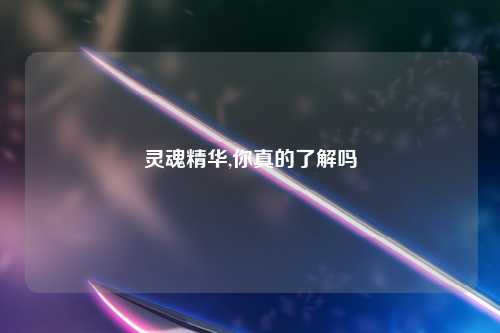 灵魂精华,你真的了解吗