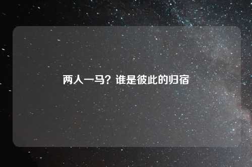 两人一马？谁是彼此的归宿