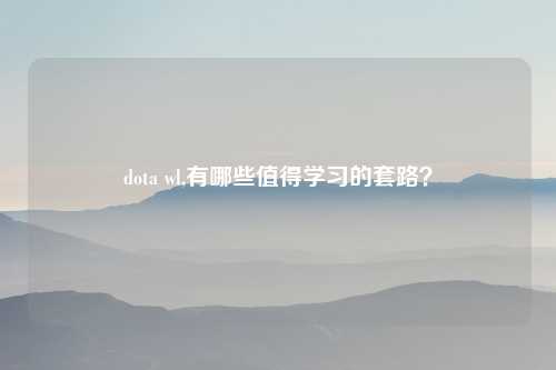 dota wl,有哪些值得学习的套路？