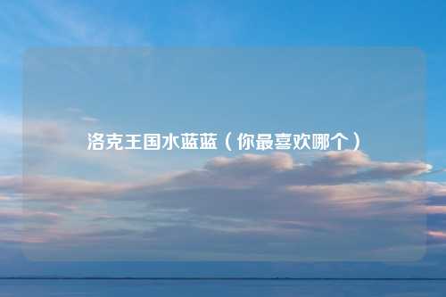 洛克王国水蓝蓝（你最喜欢哪个）