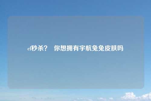 cf秒杀？  你想拥有宇航兔兔皮肤吗