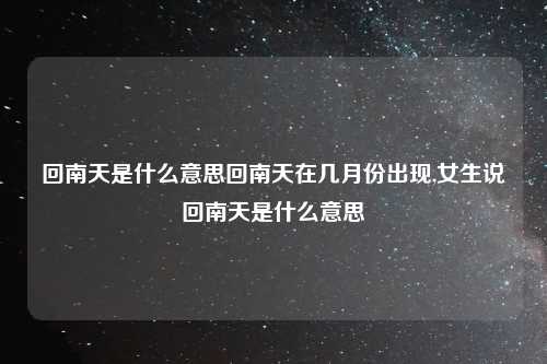 回南天是什么意思回南天在几月份出现,女生说回南天是什么意思