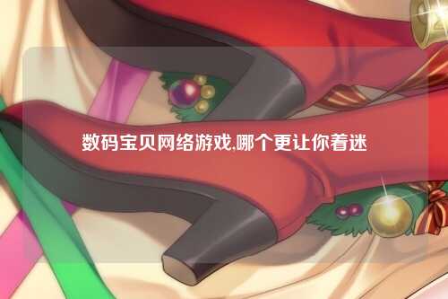 数码宝贝网络游戏,哪个更让你着迷