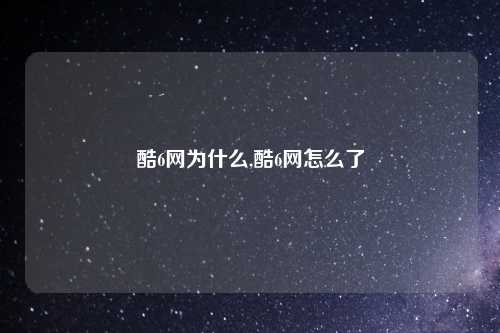 酷6网为什么,酷6网怎么了