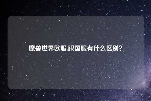 魔兽世界欧服,跟国服有什么区别？