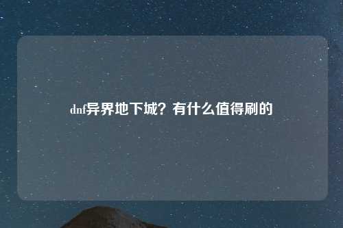 dnf异界地下城？有什么值得刷的