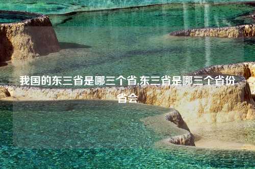 我国的东三省是哪三个省,东三省是哪三个省份省会