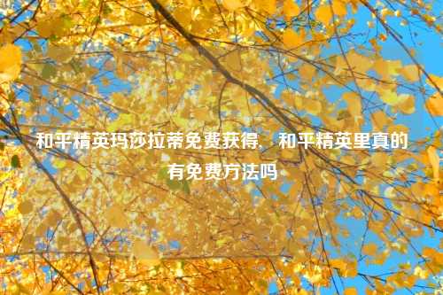 和平精英玛莎拉蒂免费获得,   和平精英里真的有免费方法吗