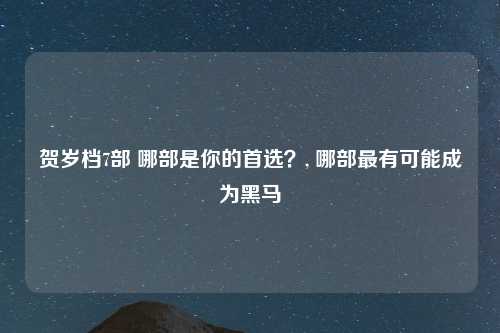贺岁档7部 哪部是你的首选？, 哪部最有可能成为黑马