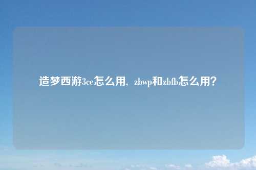 造梦西游3ce怎么用,  zbwp和zbfb怎么用？