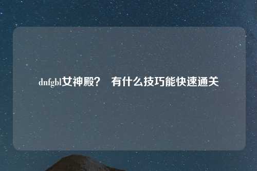 dnfgbl女神殿？  有什么技巧能快速通关