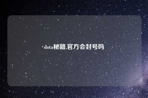 dota秘籍,官方会封号吗