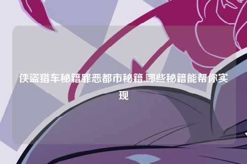 侠盗猎车秘籍罪恶都市秘籍,哪些秘籍能帮你实现