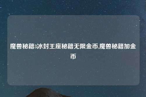 魔兽秘籍3冰封王座秘籍无限金币,魔兽秘籍加金币